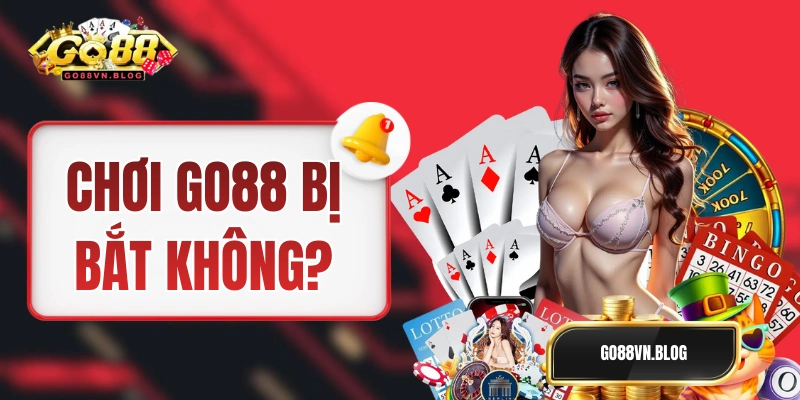 Chơi GO88 Có Bị Bắt Không ? Thực Hư Việc Go88 Bị Bắt Khởi Tố?