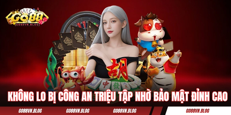 Không lo chơi GO88 bị công an triệu tập nhờ bảo mật đỉnh cao
