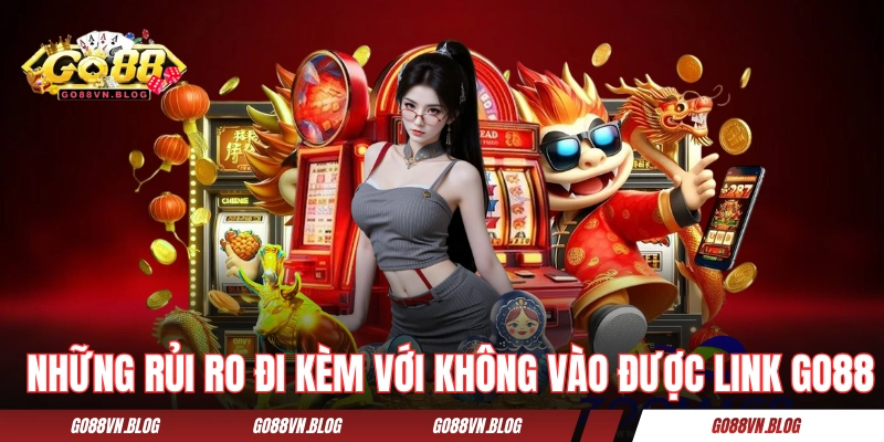 Những rủi ro đi kèm với không vào được link GO88